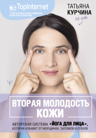 Татьяна Курчина. Вторая молодость кожи. Авторская система «Йога для лица», которая избавит от морщинок, заломов и отеков