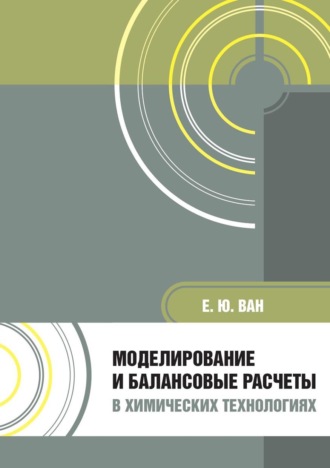 Елена Ван. Моделирование и балансовые расчеты в химических технологиях. Учебное пособие