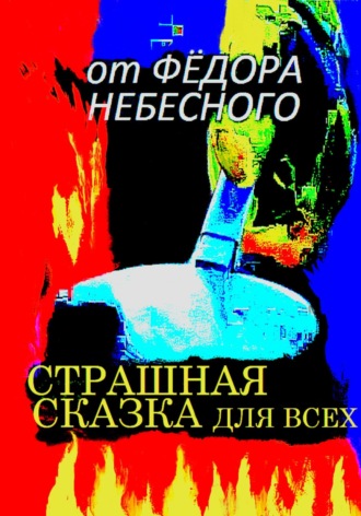 Фёдор Филиппович Небесный. Страшная сказка для всех