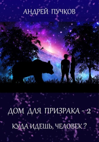 Андрей Викторович Пучков. Дом для призрака – 2. Куда идёшь, человек?