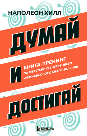 Думай и достигай. Книга-тренинг по обретению внутреннего и финансового благополучия. Наполеон Хилл