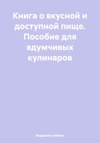 Владимир Бабкин. Книга о вкусной и доступной пище. Пособие для вдумчивых кулинаров