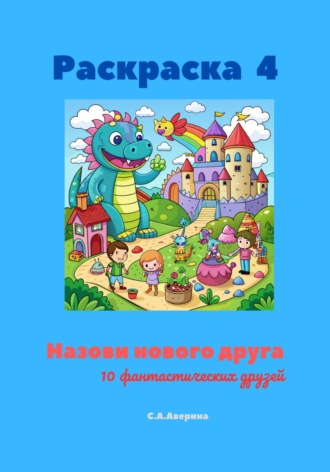 Светлана Анатольевна Аверина. Раскраска 4. Назови нового друга. 10 фантастических друзей