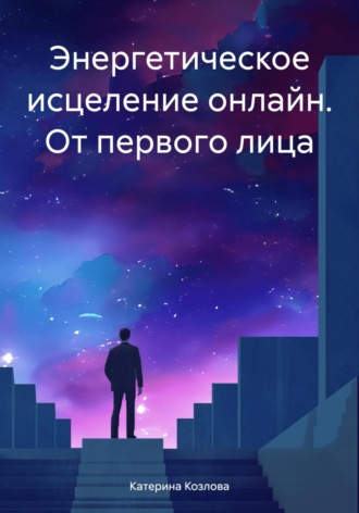 Катерина Козлова. Энергетическое исцеление онлайн. От первого лица