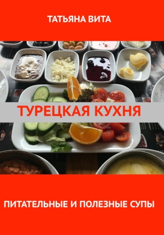 Татьяна Вита. Турецкая кухня. Питательные и полезные супы