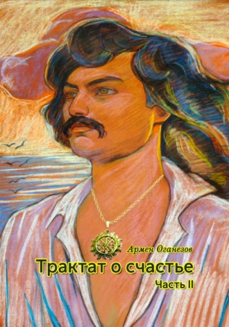 Армен Оганезов. Трактат о счастье. Часть II