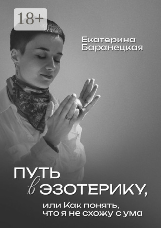 Екатерина Баранецкая. Путь в эзотерику, или Как понять, что я не схожу с ума