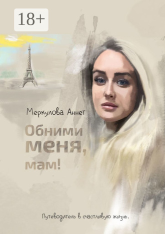 Аннет Меркулова. Обними меня, мам! Путеводитель в счастливую жизнь