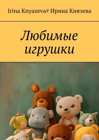 Любимые игрушки. Ирина Князева
