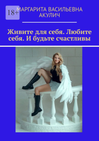 Маргарита Васильевна Акулич. Живите для себя. Любите себя. И будьте счастливы