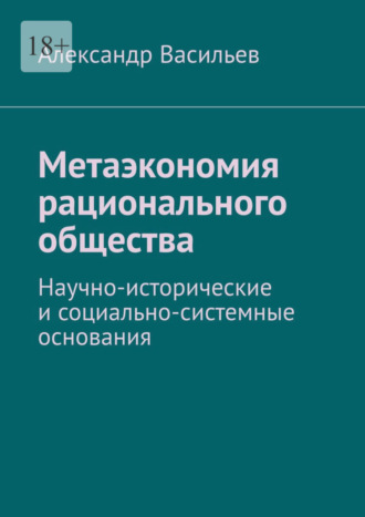 Метаэкономия рационального общества. Научно-исторические и социально-системные основания. 