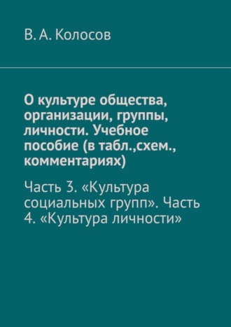 О культуре общества, организации, группы, личности. Учебное пособие (в табл.,схем., комментариях). Часть 3. «Культура социальных групп». Часть 4. «Культура личности». 