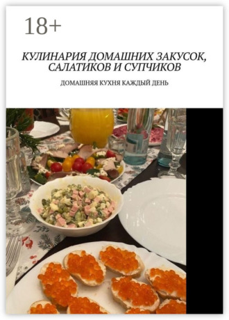 Марина Сергеевна Аглоненко. Кулинария домашних закусок, салатиков и супчиков. Домашняя кухня каждый день