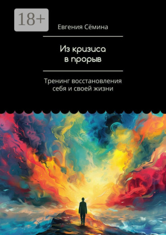 Евгения Сёмина. Из кризиса в прорыв. Тренинг восстановления себя и своей жизни