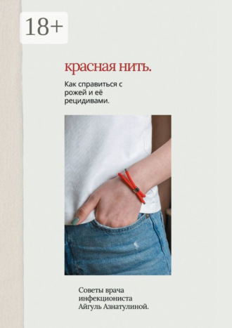 Айгуль Азнатулина. Красная нить. Как справиться с рожей и её рецидивами. Советы врача-инфекциониста Айгуль Азнатулиной