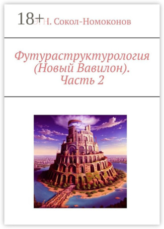 Футураструктурология (Новый Вавилон). Часть 2. Э. Н. Сокол-Номоконов