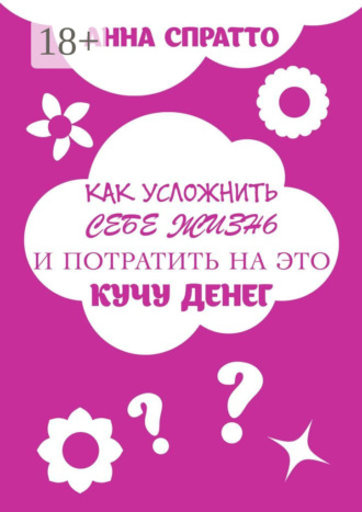 Как усложнить себе жизнь и потратить на это кучу денег. Анна Спратто