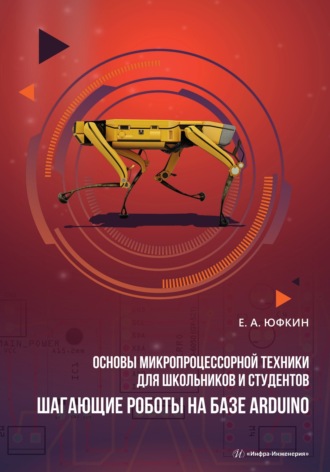 Е. А. Юфкин. Основы микропроцессорной техники для школьников и студентов. Шагающие роботы на базе Arduino