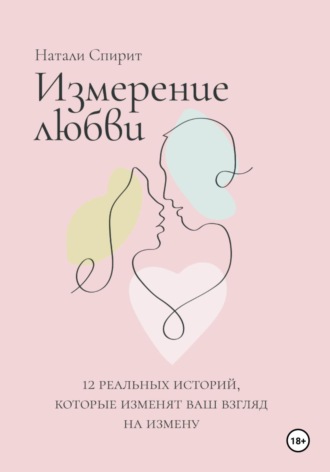 Измерение любви. 12 реальных историй, которые изменят ваш взгляд на измену. Натали Спирит