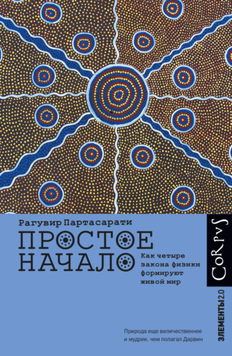 Простое начало. Как четыре закона физики формируют живой мир. Рагувир Партасарати