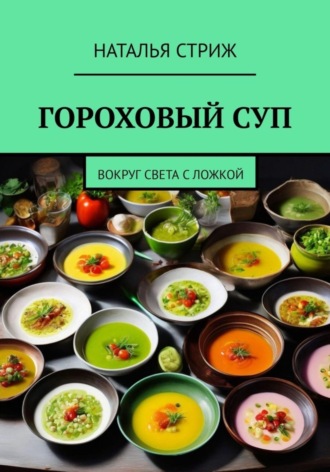 Наталья Стриж. Гороховый суп: Вокруг света с ложкой