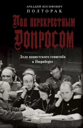 Аркадий Иосифович Полторак. Под перекрестным допросом. Дело нацистского генштаба в Нюрнберге