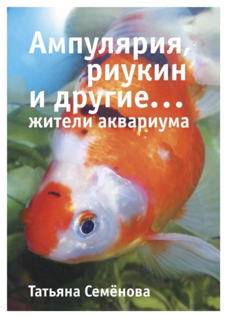 Татьяна Семёнова. Ампулярия, риукин и другие… жители аквариума