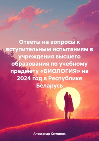 Ответы на вопросы к вступительным испытаниям в учреждения высшего образования по учебному предмету «БИОЛОГИЯ» на 2024 год в Республике Беларусь. 