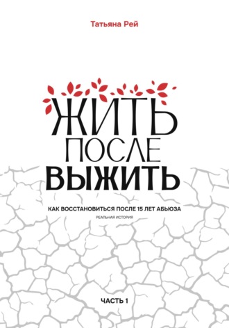 Жить после выжить. Как восстановиться после 15 лет абьюза. Реальная история. Часть 1. Татьяна Рей