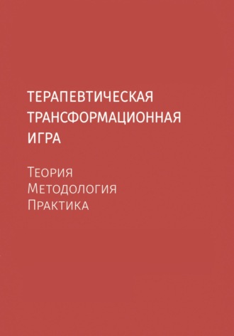 Илья Владимирович Греков. Терапевтическая трансформационная игра. Теория, методология, практика.