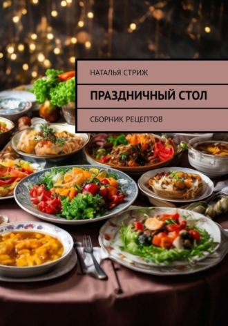 Наталья Стриж. Праздничный стол: Сборник рецептов