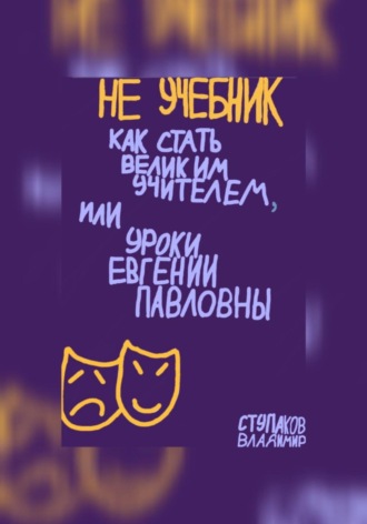 Владимир Владимирович Ступаков. Не учебник. Как стать великим учителем, или Уроки Евгении Павловны