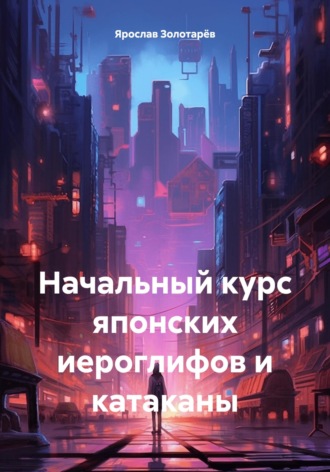 Ярослав Золотарёв. Начальный курс японских иероглифов и катаканы
