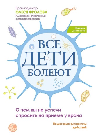 Олеся Фролова. Все дети болеют. О чем вы не успели спросить на приеме у врача