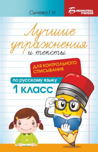 Лучшие упражнения и тексты для контрольного списывания по русскому языку. 1 класс. Г. Н. Сычева
