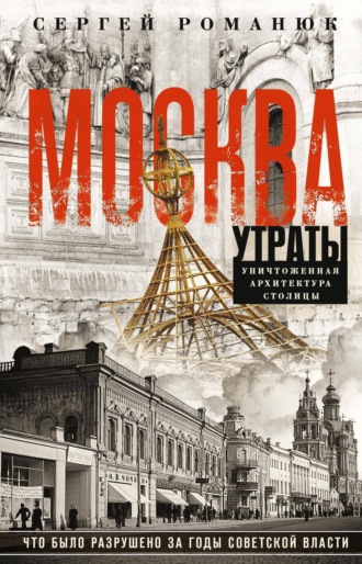 Сергей Романюк. Москва. Утраты. Уничтоженная архитектура столицы
