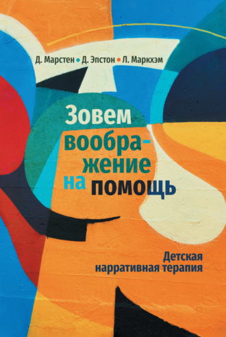 Дэвид Марстен. Зовем воображение на помощь. Детская нарративная терапия