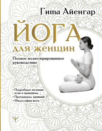 Гита С. Айенгар. Йога для женщин. Полное иллюстрированное руководство