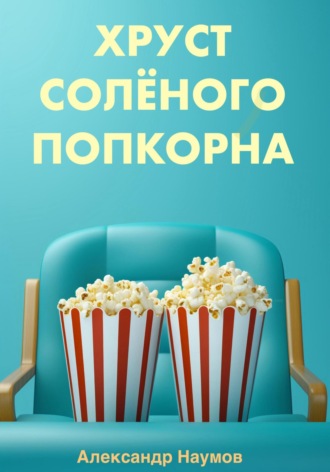 Александр Наумов. Хруст солёного попкорна