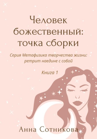 Анна Сотникова. Человек божественный: точка сборки. Книга 1
