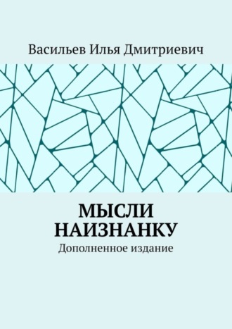 Мысли наизнанку. Дополненное издание. Илья Дмитриевич Васильев