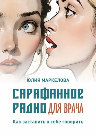 Юлия Маркелова. Сарафанное радио для врача. Как заставить о себе говорить
