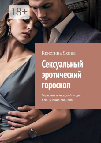 Кристина Яхина. Сексуальный эротический гороскоп. Женский и мужской – для всех знаков зодиака
