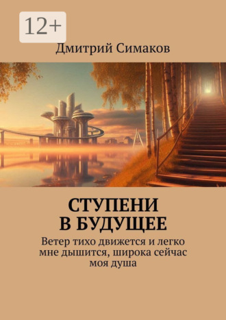 Ступени в будущее. Ветер тихо движется и легко мне дышится, широка сейчас моя душа. Дмитрий Симаков