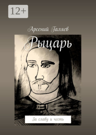 Арсений Галяев. Рыцарь. За славу и честь