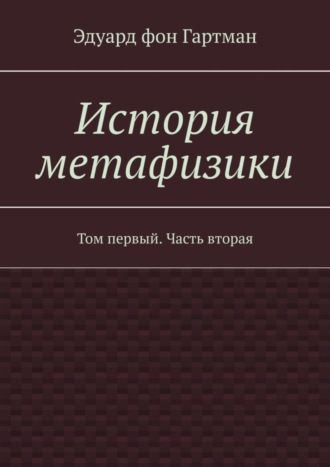 Эдуард фон Гартман. История метафизики. Том первый. Часть вторая