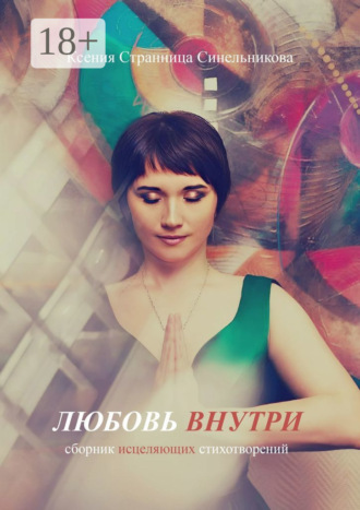 Ксения Странница Синельникова. Любовь внутри. Сборник исцеляющих стихов