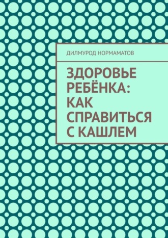 Дилмурод Нормаматов. Здоровье ребёнка: Как справиться с кашлем