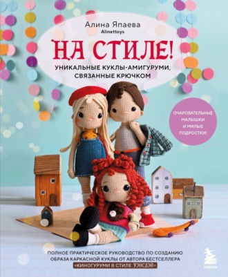 Алина Япаева. На стиле! Уникальные куклы-амигуруми, связанные крючком