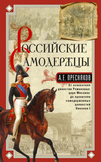 Российские самодержцы. От основателя династии Романовых царя Михаила до хранителя самодержавных ценностей Николая I. 